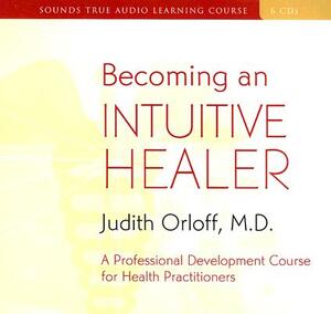 Becoming an Intuitive Healer: A Professional Development Course for Health Practitioners [With 34-Page Study Guide] by Judith Orloff