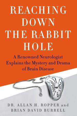 Reaching Down the Rabbit Hole: A Renowned Neurologist Explains the Mystery and Drama of Brain Disease by Brian David Burrell, Allan H. Ropper