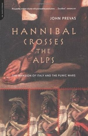 Hannibal Crosses the Alps: The Invasion of Italy & the Second Punic War by John Prevas