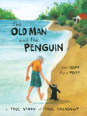 The Old Man and the Penguin: A True Story of True Friendship by Pierre Pratt, Julie Abery