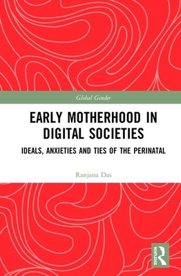 Early Motherhood in Digital Societies: Ideals, Anxieties and Ties of the Perinatal by Ranjana Das