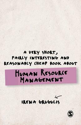 A Very Short, Fairly Interesting and Reasonably Cheap Book about Human Resource Management by Irena Grugulis