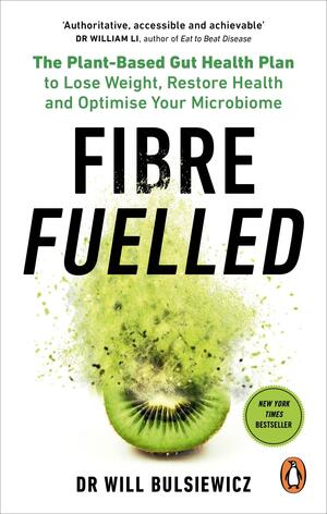 Fibre Fuelled: The Plant-Based Gut Health Plan to Lose Weight, Restore Health and Optimise Your Microbiome by Will Bulsiewicz