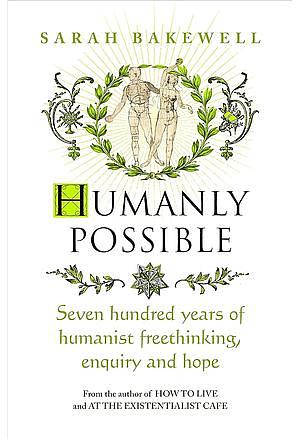 Humanly Possible: The great humanist experiment in living by Sarah Bakewell
