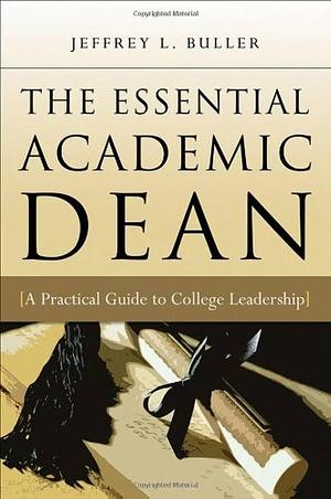 The Essential Academic Dean: A Practical Guide to College Leadership by Jeffrey L. Buller