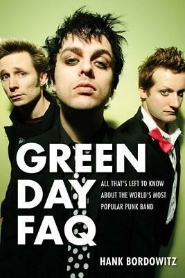 Green Day FAQ: All That's Left to Know about the World's Most Popular Punk Band by Hank Bordowitz