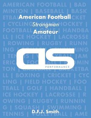 DS Performance - Strength & Conditioning Training Program for American Football, Strongman, Amateur by D. F. J. Smith