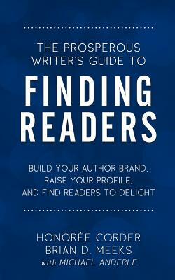 The Prosperous Writer's Guide to Finding Readers: Build Your Author Brand, Raise Your Profile, and Find Readers to Delight by Michael Anderle, Honoree Corder, Brian D. Meeks