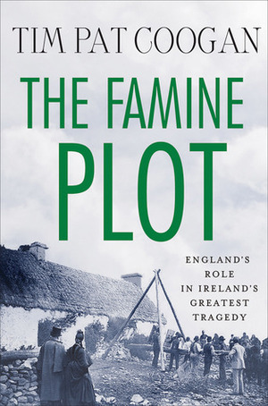 The Famine Plot: England's Role in Ireland's Greatest Tragedy by Tim Pat Coogan