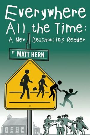 Everywhere All the Time: A New Deschooling Reader by Matt Hern