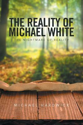 The Reality of Michael White: The Nightmare of Reality by Michael Hardwick
