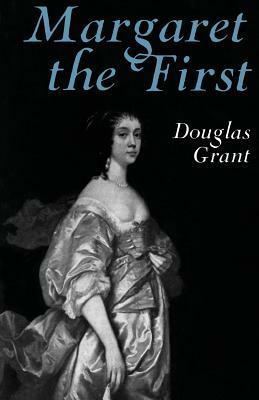 Margaret the First: A Biography of Margaret Cavendish, Duchess of Newcastle, 1623-1673 by Douglas Grant