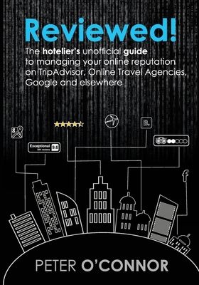 Reviewed!: The hotelier's unofficial guide to managing your online reputation on TripAdvisor, Online Travel Agencies, Google and by Peter O'Connor