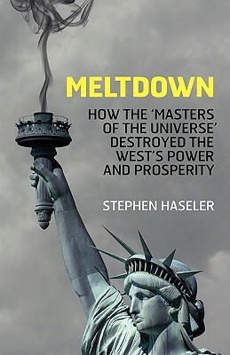 Meltdown - How the 'Masters of the Universe' Destroyed the West's Power and Prosperity by Stephen Haseler