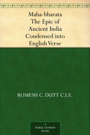 Maha-bharata The Epic of Ancient India Condensed into English Verse by Romesh Chunder Dutt