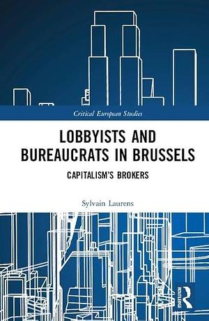 Lobbyists and Bureaucrats in Brussels: Capitalism's Brokers by Sylvain Laurens