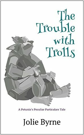The Trouble with Trolls: A Petunia's Peculiar Particulars Tale by Jolie Byrne