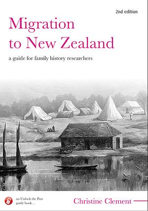 Migration to New Zealand: A Guide for Family History Researchers by Christine Clement