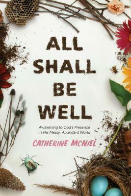 All Shall Be Well: Awakening to God's Presence in His Messy, Abundant World by Catherine McNiel