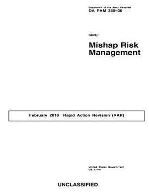 Department of the Army Pamphlet DA PAM 385-30 Safety: Mishap Risk Management February 2010 Rapid Action Revision (RAR) by United States Government Us Army