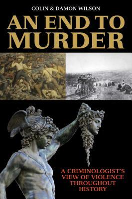 An End to Murder: A Criminologist's View of Violence Throughout History by Damon Wilson, Colin Wilson