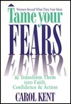 Tame Your Fears & Transform Them Into Faith, Confidence & Action: Women Reveal What They Fear Most by Carol J. Kent