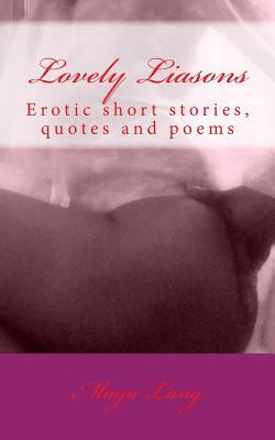 Lovely Liasons: Erotic short stories, quotes and poems by Maya Lang