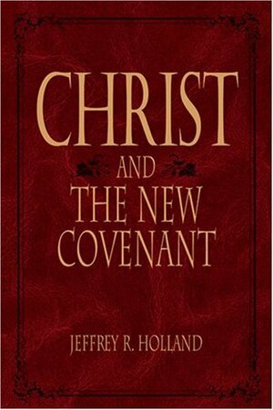 Christ and the New Covenant: The Messianic Message of the Book of Mormon by Jeffrey R. Holland