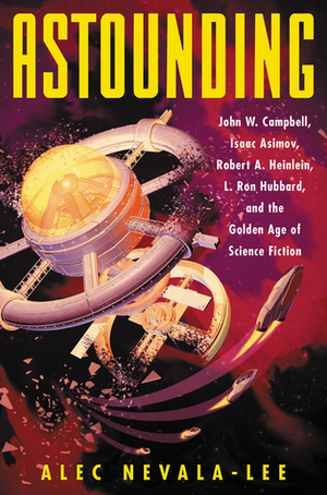Astounding: John W. Campbell, Isaac Asimov, Robert A. Heinlein, L. Ron Hubbard, and the Golden Age of Science Fiction by Alec Nevala-Lee