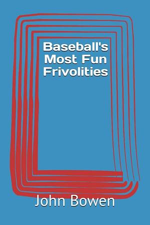 Baseball's Most Fun Frivolities by John Bowen