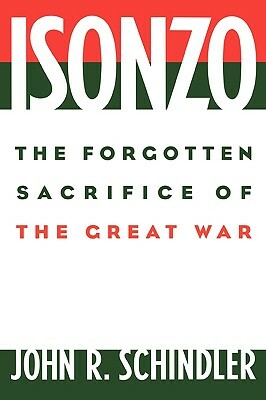 Isonzo: The Forgotten Sacrifice of the Great War by John R. Schindler