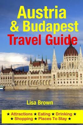 Austria & Budapest Travel Guide: Attractions, Eating, Drinking, Shopping & Places To Stay by Lisa Brown