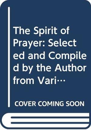 The Spirit of Prayer: Selected and Compiled by the Author from Various Portions of Her Works Exclusively on That Subject by Hannah More