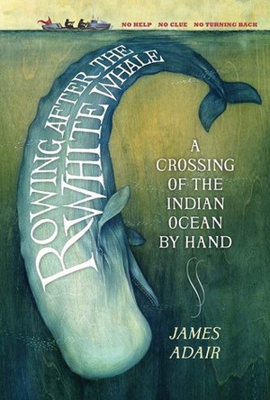 Rowing After the White Whale: A Crossing of the Indian Ocean by Hand by James Adair