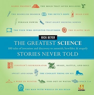 The Greatest Science Stories Never Told: 100 Tales of Invention and Discovery to Astonish, Bewilder, & Stupefy by Rick Beyer
