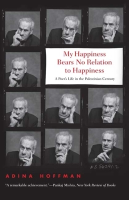 My Happiness Bears No Relation to Happiness: A Poet's Life in the Palestinian Century by Adina Hoffman