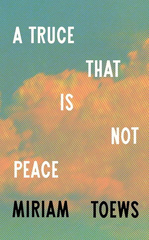A Truce That Is Not Peace by Miriam Toews