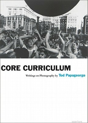 Core Curriculum: Writings on Photography by Tod Papageorge
