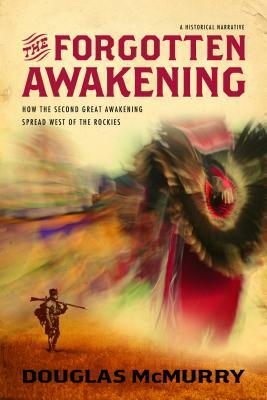 The Forgotten Awakening: How the Second Great Awakening Spread West of the Rockies by Douglas McMurry