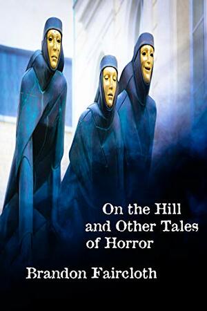 On the Hill and Other Tales of Horror by Brandon Faircloth