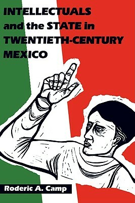 Intellectuals and the State in Twentieth-Century Mexico by Roderic Ai Cam, Roderic Ai Camp