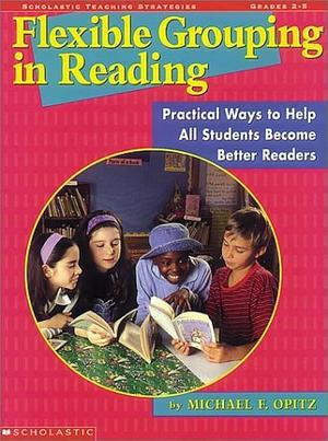 Flexible Grouping in Reading: Practical Ways to Help All Students Become Stronger Readers by Michael F. Opitz