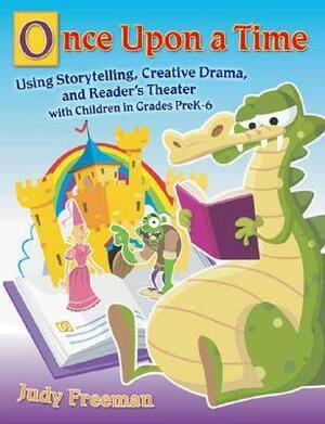Once Upon a Time: Using Storytelling, Creative Drama, and Reader's Theater with Children in Grades Prek-6 by Judy Freeman