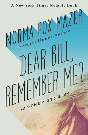 Dear Bill, Remember Me? and Other Stories by Norma Fox Mazer