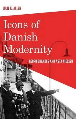 Icons of Danish Modernity: Georg Brandes & Asta Nielsen by Julie K. Allen