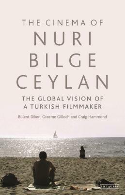 The Cinema of Nuri Bilge Ceylan: The Global Vision of a Turkish Filmmaker by Bülent Diken, Craig Hammond, Graeme Gilloch