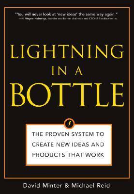 Lightning in a Bottle: The Proven System to Create New Ideas and Products That Work by Michael Reid, David Minter