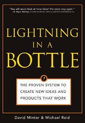 Lightning in a Bottle: The Proven System to Create New Ideas and Products That Work by Michael Reid, David Minter