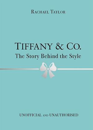 Tiffany &amp; Co.: The Story Behind the Style by Rachael Taylor