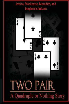 Two Pair: Quadruple or Nothing by Stephanie Jackson, Meredith Jackson, MacKenzie Jackson